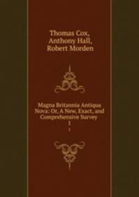 Magna Britannia Antiqua & Nova: Or, A New, Exact, and Comprehensive Survey .. 1