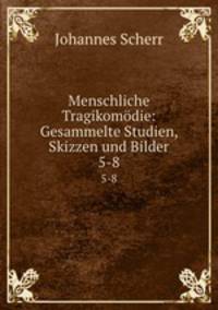 Menschliche Tragikomdie: Gesammelte Studien, Skizzen und Bilder. 5-8