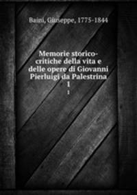 Memorie storico-critiche della vita e delle opere di Giovanni Pierluigi da Palestrina. 1