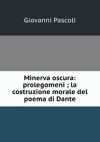 Minerva oscura: prolegomeni ; la costruzione morale del poema di Dante