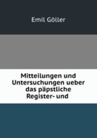 Mitteilungen und Untersuchungen ueber das papstliche Register- und .
