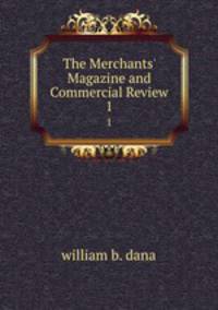 The Merchants` Magazine and Commercial Review. 1