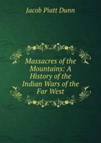 Massacres of the Mountains: A History of the Indian Wars of the Far West