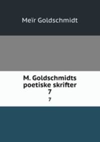 M. Goldschmidts poetiske skrifter. 7