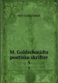 M. Goldschmidts poetiske skrifter. 5