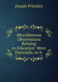 Miscellaneous Observations Relating to Education: More Especially, as it .