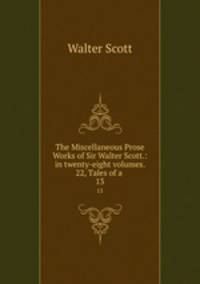 The Miscellaneous Prose Works of Sir Walter Scott.: in twenty-eight volumes. 22, Tales of a .. 13