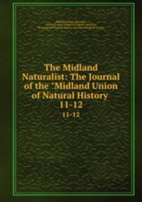 The Midland Naturalist: The Journal of the "Midland Union of Natural History .. 11-12