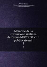 Memorie della rivoluzione siciliana dell`anno MDCCCXLVIII: pubblicate nel .. 1