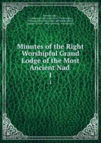 Minutes of the Right Worshipful Grand Lodge of the Most Ancient Nad .. 1