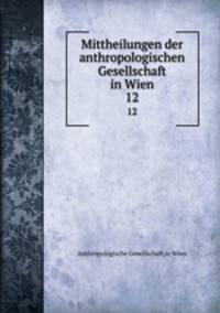 Mittheilungen der anthropologischen Gesellschaft in Wien. 12