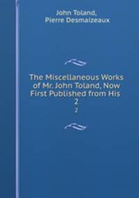 The Miscellaneous Works of Mr. John Toland, Now First Published from His .. 2