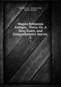 Magna Britannia Antiqua & Nova: Or, A New, Exact, and Comprehensive Survey .. 3