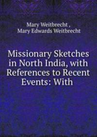 Missionary Sketches in North India, with References to Recent Events: With .