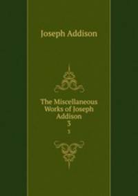 The Miscellaneous Works of Joseph Addison. 3