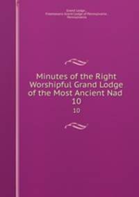 Minutes of the Right Worshipful Grand Lodge of the Most Ancient Nad .. 10