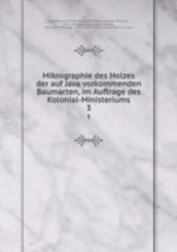 Mikrographie des Holzes der auf Java vorkommenden Baumarten, im Auftrage des Kolonial-Ministeriums. 3