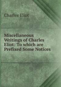 Miscellaneous Writings of Charles Eliot: To which are Prefixed Some Notices .