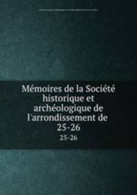 Mmoires de la Socit historique et archologique de l`arrondissement de .. 25-26