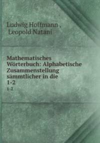 Mathematisches Wrterbuch: Alphabetische Zusammenstellung smmtlicher in die .. 1-2