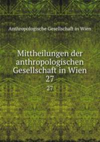 Mittheilungen der anthropologischen Gesellschaft in Wien. 27