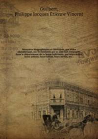 Me?moires biographiques et litte?raires, par ordre alphabe?tique, sur les hommes qui se sont fait remarquer dans le de?partement de la Seine-Infe?rieure, par leurs e?crits, leurs actions, leurs talens, leurs vertus, etc.;