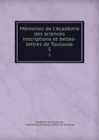 Mmoires de l`Acadmie des sciences inscriptions et belles-lettres de Toulouse. 5