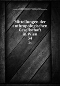 Mitteilungen der anthropologischen Gesellschaft in Wien. 34