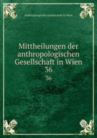Mittheilungen der anthropologischen Gesellschaft in Wien. 36