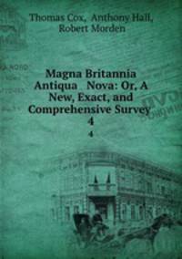 Magna Britannia Antiqua & Nova: Or, A New, Exact, and Comprehensive Survey .. 4