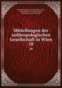 Mitteilungen der anthropologischen Gesellschaft in Wien. 18