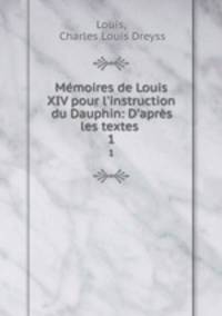 Mmoires de Louis XIV pour l`instruction du Dauphin: D`aprs les textes .. 1