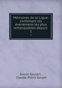 Mmoires de la Ligue: contenant les venemens les plus remarquables depuis .. 1