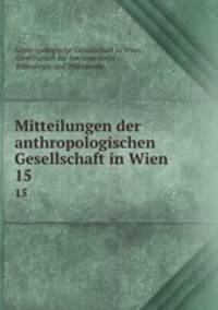 Mitteilungen der anthropologischen Gesellschaft in Wien. 15