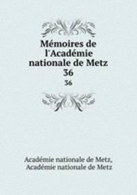 Mmoires de l`Acadmie nationale de Metz. 36
