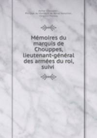 Memoires du marquis de Chouppes, lieutenant-general des armees du roi, suivi .