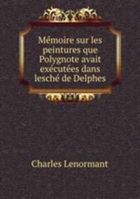 Memoire sur les peintures que Polygnote avait executees dans lesche de Delphes