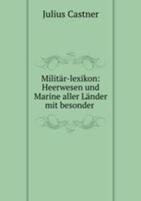 Militar-lexikon: Heerwesen und Marine aller Lander mit besonder .