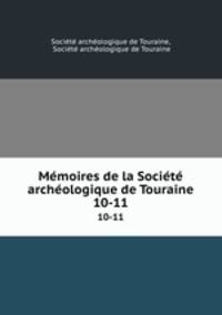Mmoires de la Socit archologique de Touraine. 10-11