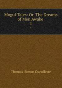 Mogul Tales: Or, The Dreams of Men Awake .. 1