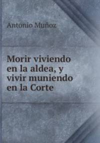 Morir viviendo en la aldea, y vivir muniendo en la Corte.