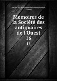 Mmoires de la Socit des antiquaires de l`Ouest. 16