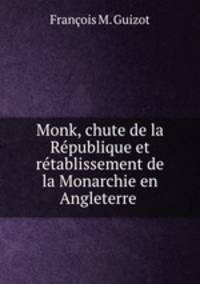 Monk, chute de la Republique et retablissement de la Monarchie en Angleterre .