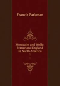 Montcalm and Wolfe: France and England in North America. 1