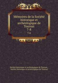 Mmoires de la Socit historique et archologique de Tournai. 7-8