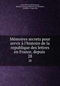 Mmoires secrets pour servir l`histoire de la republique des lettres en France, depuis .. 28