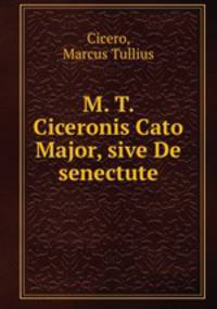 M. T. Ciceronis Cato Major, sive De senectute