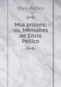Mos prisons: ou, Memoires de Silvio Pellico