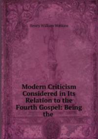 Modern Criticism Considered in Its Relation to the Fourth Gospel: Being the .