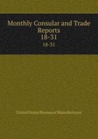 Monthly Consular and Trade Reports. 18-31